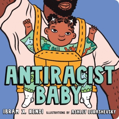 Image: A baby with brown skin and black hair sits with their arms raised in a yellow carrier against the chest of a person with brown skin and black facial hair. Text: "Antiracist Baby. Ibram X. Kendi. Illustrations by Ashley Lukashevsky."